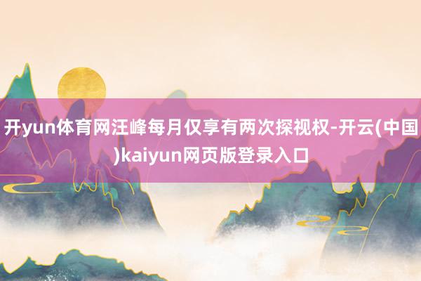 开yun体育网汪峰每月仅享有两次探视权-开云(中国)kaiyun网页版登录入口