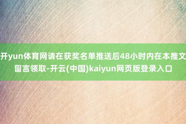 开yun体育网请在获奖名单推送后48小时内在本推文留言领取-开云(中国)kaiyun网页版登录入口