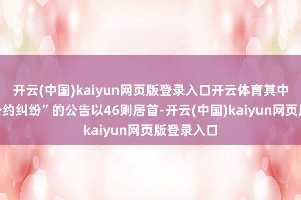 开云(中国)kaiyun网页版登录入口开云体育其中案由为“公约纠纷”的公告以46则居首-开云(中国)kaiyun网页版登录入口