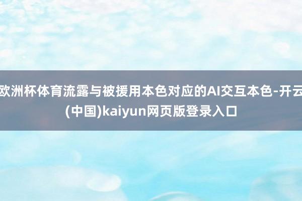 欧洲杯体育流露与被援用本色对应的AI交互本色-开云(中国)kaiyun网页版登录入口