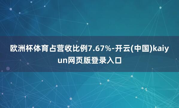 欧洲杯体育占营收比例7.67%-开云(中国)kaiyun网页版登录入口