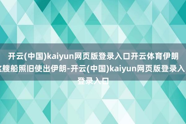 开云(中国)kaiyun网页版登录入口开云体育伊朗这艘船照旧使出伊朗-开云(中国)kaiyun网页版登录入口