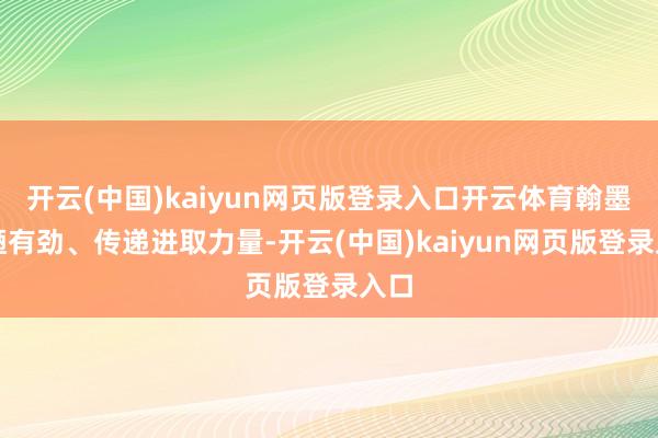 开云(中国)kaiyun网页版登录入口开云体育翰墨简陋有劲、传递进取力量-开云(中国)kaiyun网页版登录入口