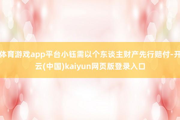 体育游戏app平台小钰需以个东谈主财产先行赔付-开云(中国)kaiyun网页版登录入口