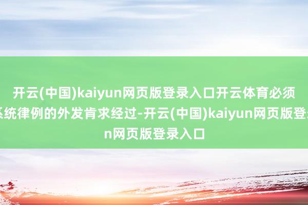 开云(中国)kaiyun网页版登录入口开云体育必须通过系统律例的外发肯求经过-开云(中国)kaiyun网页版登录入口