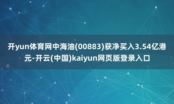 开yun体育网中海油(00883)获净买入3.54亿港元-开云(中国)kaiyun网页版登录入口