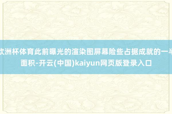 欧洲杯体育此前曝光的渲染图屏幕险些占据成就的一半面积-开云(中国)kaiyun网页版登录入口
