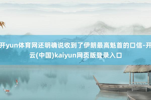 开yun体育网还明确说收到了伊朗最高魁首的口信-开云(中国)kaiyun网页版登录入口