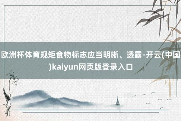 欧洲杯体育规矩食物标志应当明晰、透露-开云(中国)kaiyun网页版登录入口