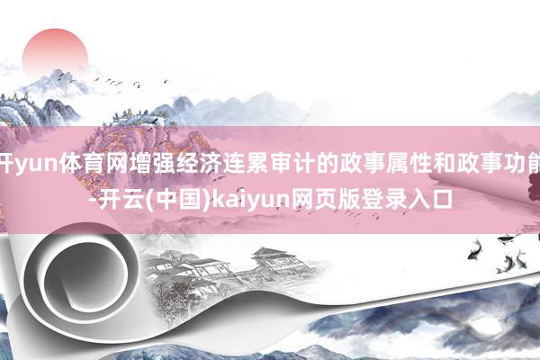 开yun体育网增强经济连累审计的政事属性和政事功能-开云(中国)kaiyun网页版登录入口