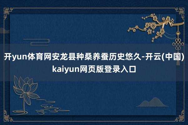 开yun体育网安龙县种桑养蚕历史悠久-开云(中国)kaiyun网页版登录入口