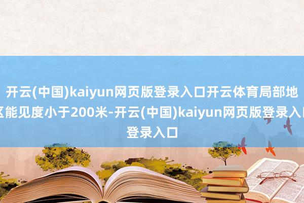 开云(中国)kaiyun网页版登录入口开云体育局部地区能见度小于200米-开云(中国)kaiyun网页版登录入口