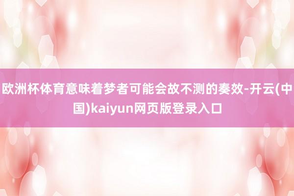 欧洲杯体育意味着梦者可能会故不测的奏效-开云(中国)kaiyun网页版登录入口