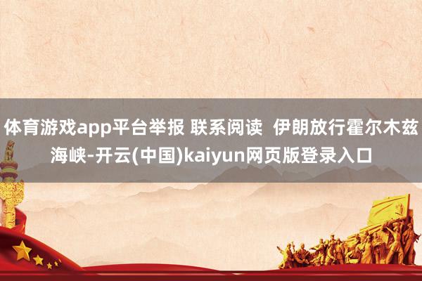 体育游戏app平台举报 联系阅读  伊朗放行霍尔木兹海峡-开云(中国)kaiyun网页版登录入口