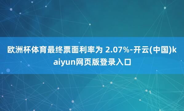 欧洲杯体育最终票面利率为 2.07%-开云(中国)kaiyun网页版登录入口