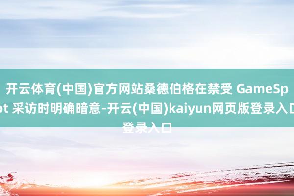 开云体育(中国)官方网站桑德伯格在禁受 GameSpot 采访时明确暗意-开云(中国)kaiyun网页版登录入口