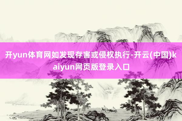 开yun体育网如发现存害或侵权执行-开云(中国)kaiyun网页版登录入口