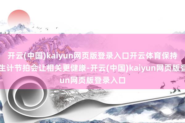开云(中国)kaiyun网页版登录入口开云体育保持独处的生计节拍会让相关更健康-开云(中国)kaiyun网页版登录入口