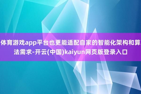 体育游戏app平台也更能适配自家的智能化架构和算法需求-开云(中国)kaiyun网页版登录入口