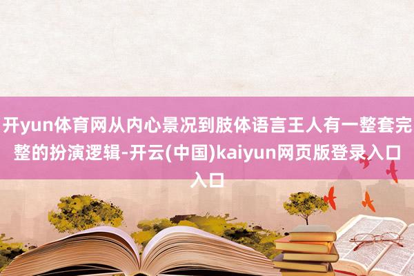 开yun体育网从内心景况到肢体语言王人有一整套完整的扮演逻辑-开云(中国)kaiyun网页版登录入口