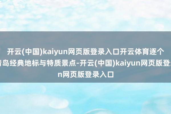 开云(中国)kaiyun网页版登录入口开云体育逐个打卡青岛经典地标与特质景点-开云(中国)kaiyun网页版登录入口