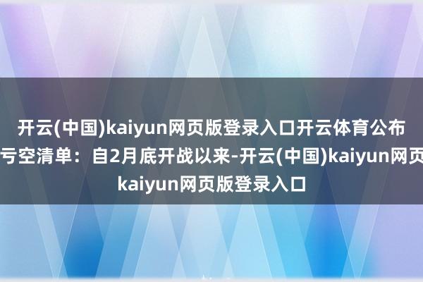 开云(中国)kaiyun网页版登录入口开云体育公布了一份海上亏空清单:自2月底开战以来-开云(中国)kaiyun网页版登录入口