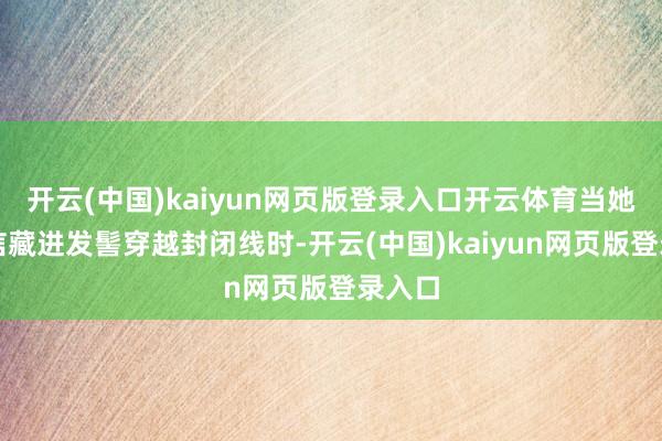 开云(中国)kaiyun网页版登录入口开云体育当她将乡信藏进发髻穿越封闭线时-开云(中国)kaiyun网页版登录入口
