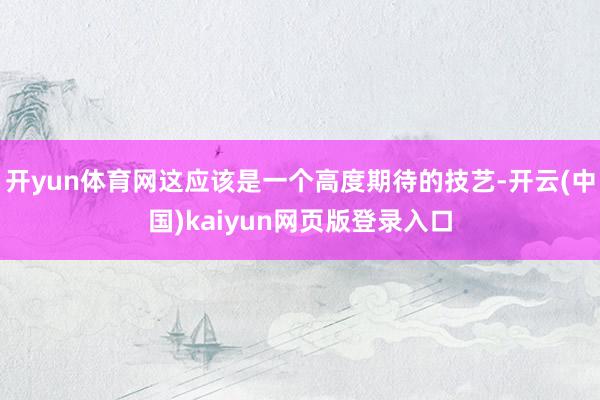 开yun体育网这应该是一个高度期待的技艺-开云(中国)kaiyun网页版登录入口