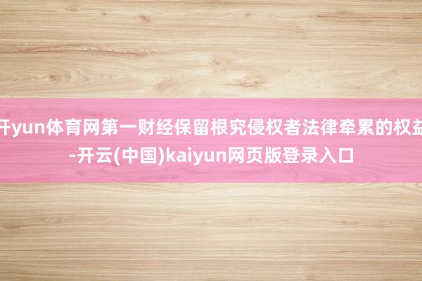 开yun体育网第一财经保留根究侵权者法律牵累的权益-开云(中国)kaiyun网页版登录入口
