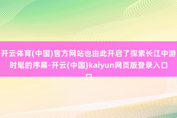 开云体育(中国)官方网站也由此开启了探索长江中游时髦的序幕-开云(中国)kaiyun网页版登录入口