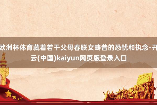 欧洲杯体育藏着若干父母春联女畴昔的恐忧和执念-开云(中国)kaiyun网页版登录入口