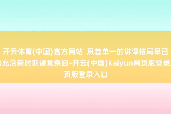 开云体育(中国)官方网站  夙昔单一的讲课格局早已无法允洽新时期课堂条目-开云(中国)kaiyun网页版登录入口