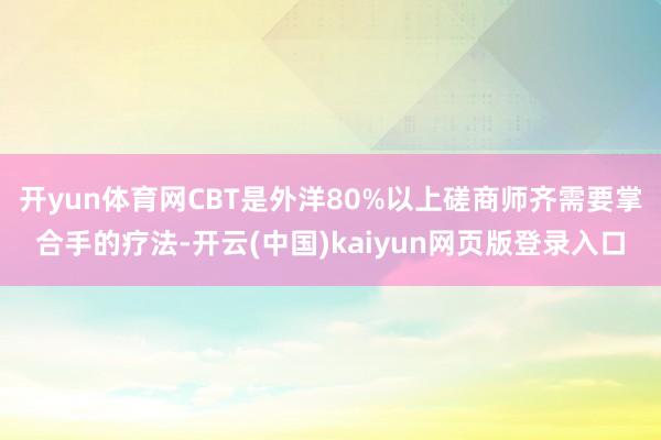 开yun体育网CBT是外洋80%以上磋商师齐需要掌合手的疗法-开云(中国)kaiyun网页版登录入口
