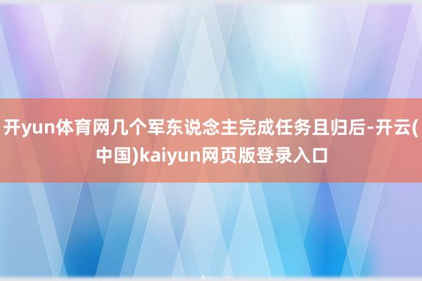 开yun体育网几个军东说念主完成任务且归后-开云(中国)kaiyun网页版登录入口