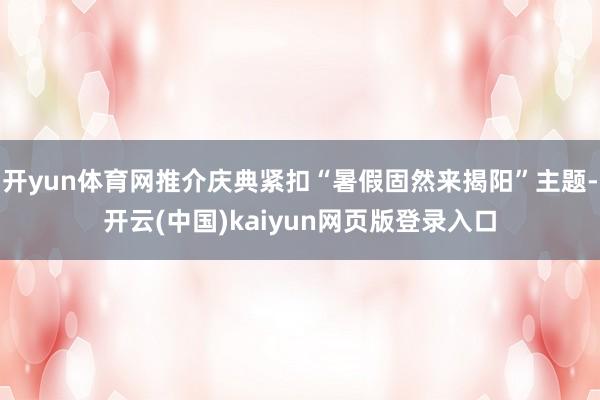 开yun体育网推介庆典紧扣“暑假固然来揭阳”主题-开云(中国)kaiyun网页版登录入口