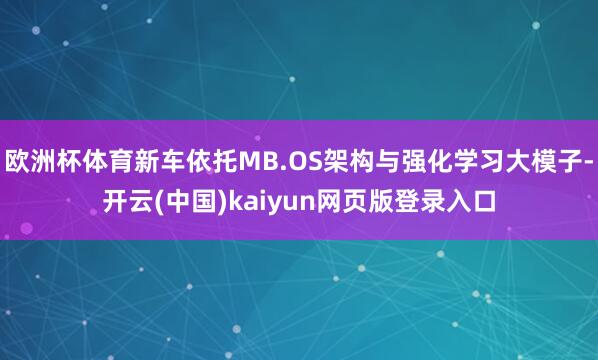 欧洲杯体育新车依托MB.OS架构与强化学习大模子-开云(中国)kaiyun网页版登录入口