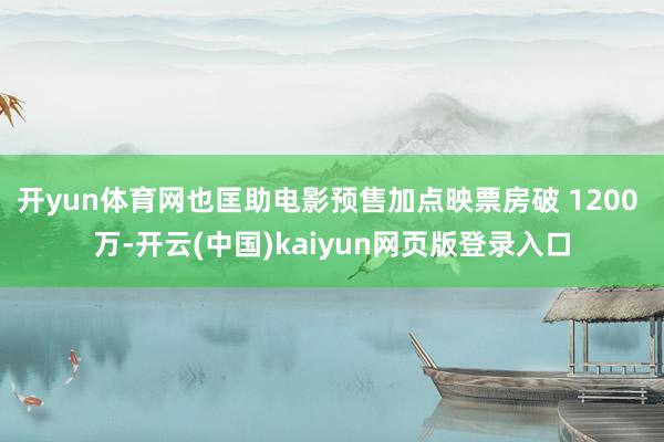 开yun体育网也匡助电影预售加点映票房破 1200 万-开云(中国)kaiyun网页版登录入口