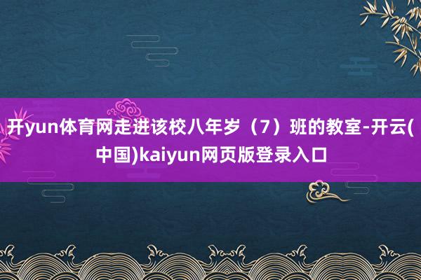 开yun体育网走进该校八年岁(7)班的教室-开云(中国)kaiyun网页版登录入口