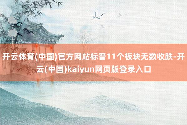 开云体育(中国)官方网站标普11个板块无数收跌-开云(中国)kaiyun网页版登录入口