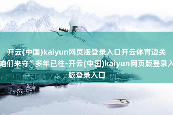 开云(中国)kaiyun网页版登录入口开云体育边关由咱们来守”多年已往-开云(中国)kaiyun网页版登录入口