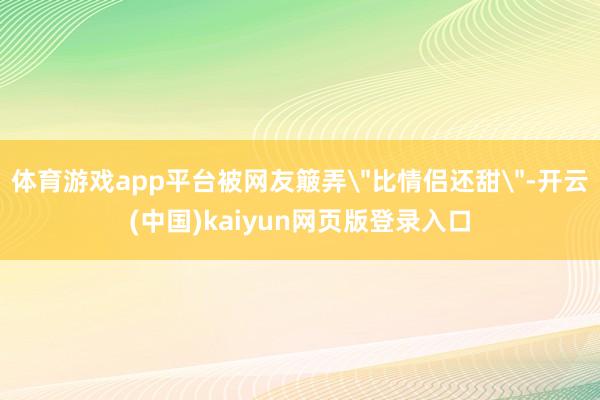 体育游戏app平台被网友簸弄