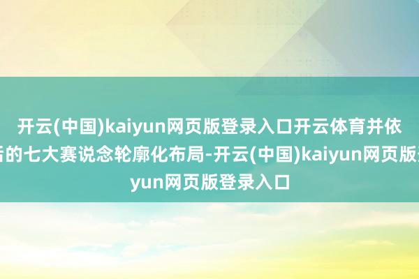 开云(中国)kaiyun网页版登录入口开云体育并依托升级后的七大赛说念轮廓化布局-开云(中国)kaiyun网页版登录入口