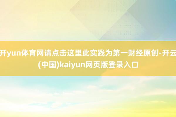 开yun体育网请点击这里此实践为第一财经原创-开云(中国)kaiyun网页版登录入口