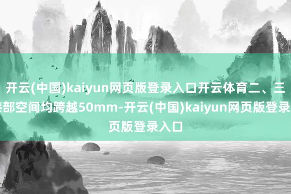 开云(中国)kaiyun网页版登录入口开云体育二、三排膝部空间均跨越50mm-开云(中国)kaiyun网页版登录入口