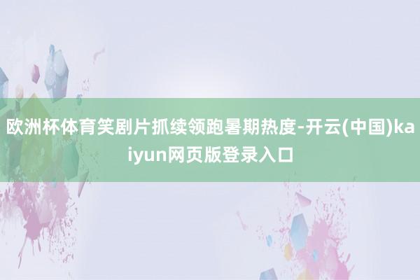 欧洲杯体育笑剧片抓续领跑暑期热度-开云(中国)kaiyun网页版登录入口