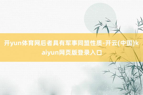 开yun体育网后者具有军事同盟性质-开云(中国)kaiyun网页版登录入口
