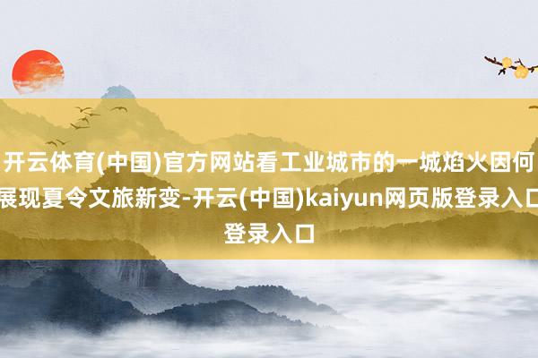 开云体育(中国)官方网站看工业城市的一城焰火因何展现夏令文旅新变-开云(中国)kaiyun网页版登录入口
