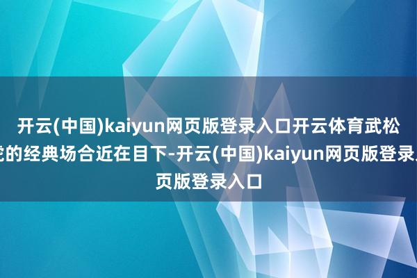 开云(中国)kaiyun网页版登录入口开云体育武松打虎的经典场合近在目下-开云(中国)kaiyun网页版登录入口