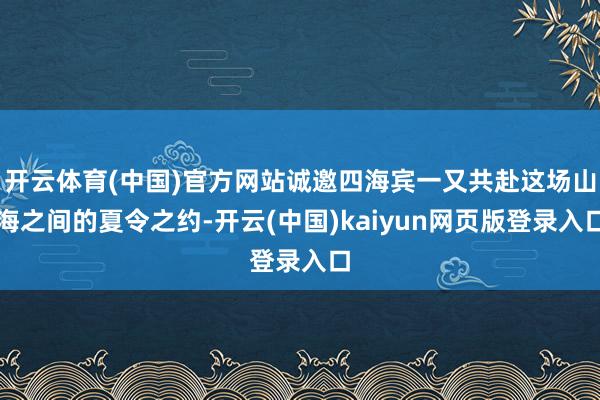 开云体育(中国)官方网站诚邀四海宾一又共赴这场山海之间的夏令之约-开云(中国)kaiyun网页版登录入口