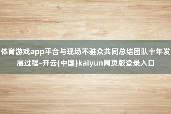 体育游戏app平台与现场不雅众共同总结团队十年发展过程-开云(中国)kaiyun网页版登录入口